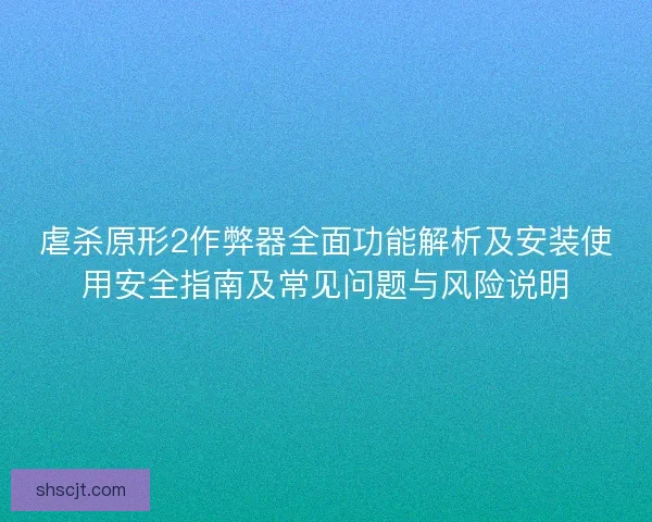 虐杀原形2作弊器全面功能解析及安装使用安全指南及常见问题与风险说明